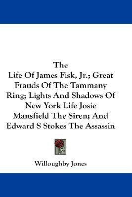 The Life Of James Fisk, Jr.; Great Frauds Of The Tammany Ring; Lights And Shadows Of New York Life Josie Mansfield The Siren; And Edward S Stokes The Assassin(English, Paperback, Jones Willoughby)