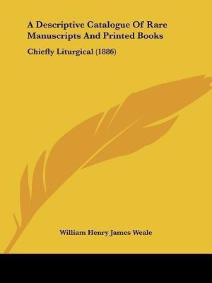 A Descriptive Catalogue Of Rare Manuscripts And Printed Books(English, Paperback, Weale William Henry James)