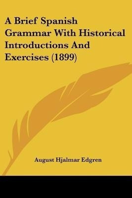 A Brief Spanish Grammar With Historical Introductions And Exercises (1899)(English, Paperback, Edgren August Hjalmar)
