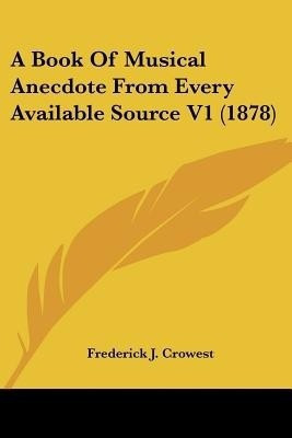 A Book Of Musical Anecdote From Every Available Source V1 (1878)(English, Paperback, Crowest Frederick J)
