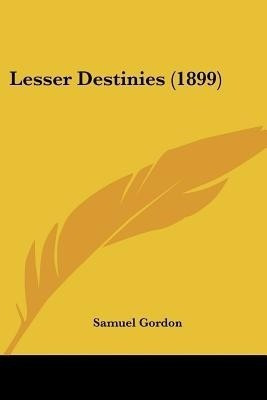 Lesser Destinies (1899)(English, Paperback, Gordon Samuel)