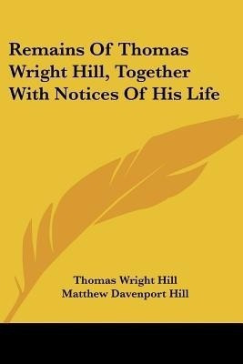 Remains Of Thomas Wright Hill, Together With Notices Of His Life(English, Paperback, Hill Thomas Wright)