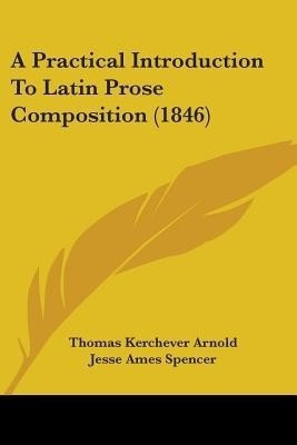 A Practical Introduction To Latin Prose Composition (1846)(English, Paperback, Arnold Thomas Kerchever)