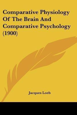 Comparative Physiology Of The Brain And Comparative Psychology (1900)(English, Paperback, Loeb Jacques)