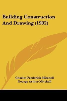 Building Construction And Drawing (1902)(English, Paperback, Mitchell Charles Frederick)
