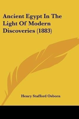 Ancient Egypt In The Light Of Modern Discoveries (1883)(English, Paperback, Osborn Henry Stafford)