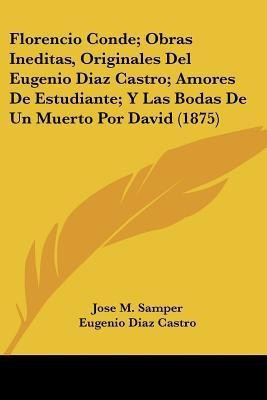 Florencio Conde; Obras Ineditas, Originales Del Eugenio Diaz Castro; Amores De Estudiante; Y Las Bodas De Un Muerto Por David (1875)(Spanish, Paperback, Samper Jose M)