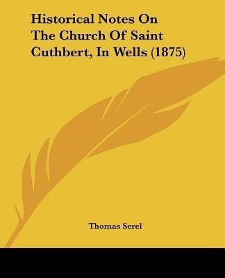 Historical Notes On The Church Of Saint Cuthbert, In Wells (1875)(English, Paperback, Serel Thomas)