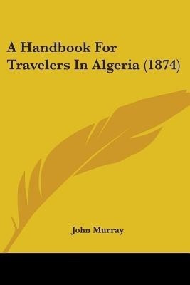 A Handbook For Travelers In Algeria (1874)(English, Paperback, Murray John)