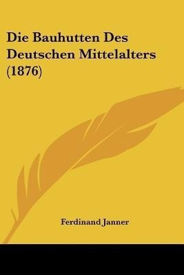 Die Bauhutten Des Deutschen Mittelalters (1876)(German, Paperback, unknown)