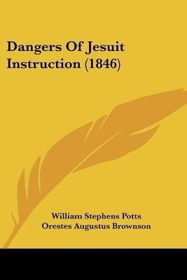 Dangers Of Jesuit Instruction (1846)(English, Paperback, Potts William Stephens)