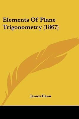 Elements Of Plane Trigonometry (1867)(English, Paperback, Hann James)