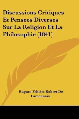 Discussions Critiques Et Pensees Diverses Sur La Religion Et La Philosophie (1841)(French, Paperback, De Lamennais Hugues Felicite Robert)