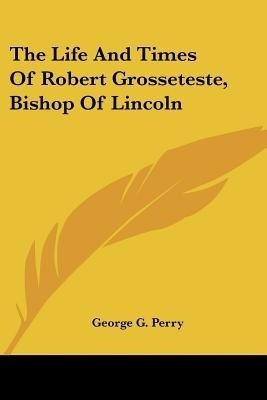 The Life And Times Of Robert Grosseteste, Bishop Of Lincoln(English, Paperback, Perry George G)