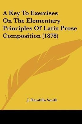 A Key To Exercises On The Elementary Principles Of Latin Prose Composition (1878)(English, Paperback, Smith J Hamblin)