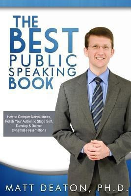 The Best Public Speaking Book  - How to Conquer Nervousness, Polish Your Authentic Stage Self, Develop & Deliver Dynamite Presentations(English, Paperback, Deaton Matt)