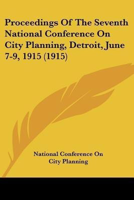 Proceedings Of The Seventh National Conference On City Planning, Detroit, June 7-9, 1915 (1915)(English, Paperback, National Conference on City Planning)