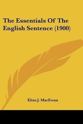 The Essentials Of The English Sentence (1900)(English, Paperback, MacEwan Elias J)