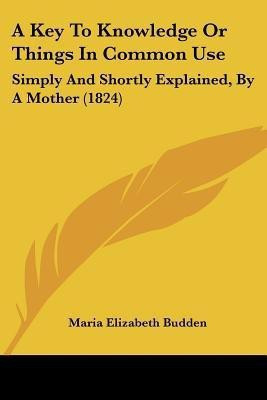 A Key To Knowledge Or Things In Common Use(English, Paperback, Budden Maria Elizabeth)
