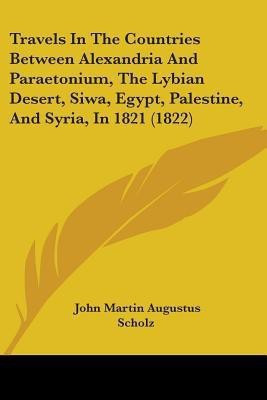 Travels In The Countries Between Alexandria And Paraetonium, The Lybian Desert, Siwa, Egypt, Palestine, And Syria, In 1821 (1822)(English, Paperback, Scholz John Martin Augustus)