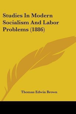 Studies In Modern Socialism And Labor Problems (1886)(English, Paperback, Brown Thomas Edwin)