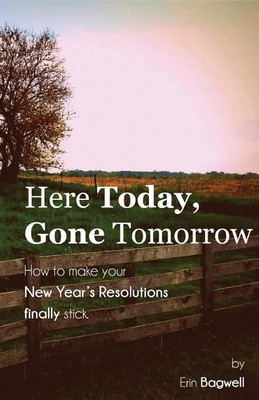 Here Today Gone Tomorrow, How to Make your New Year's Resolutions Finally Stick(English, Paperback, Bagwell Erin)