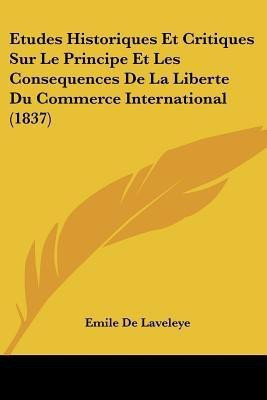 Etudes Historiques Et Critiques Sur Le Principe Et Les Consequences De La Liberte Du Commerce International (1837)(French, Paperback, De Laveleye Emile)