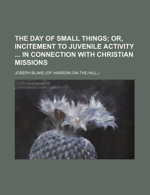 The Day of Small Things; Or, Incitement to Juvenile Activity in Connection with Christian Missions(English, Paperback, Blake Joseph)