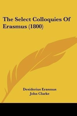 The Select Colloquies Of Erasmus (1800)(English, Paperback, Erasmus Desiderius)