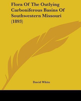 Flora Of The Outlying Carboniferous Basins Of Southwestern Missouri (1893)(English, Paperback, White David Dr)