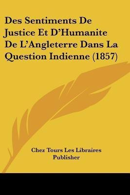 Des Sentiments De Justice Et D'Humanite De L'Angleterre Dans La Question Indienne (1857)(French, Paperback, Chez Tours Les Libraires Publisher)