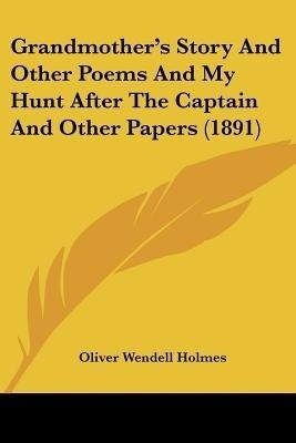 Grandmother's Story And Other Poems And My Hunt After The Captain And Other Papers (1891)(English, Paperback, Holmes Oliver Wendell)
