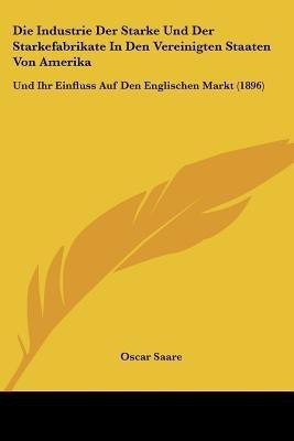 Die Industrie Der Starke Und Der Starkefabrikate In Den Vereinigten Staaten Von Amerika(German, Paperback, Saare Oscar)