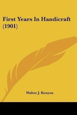 First Years In Handicraft (1901)(English, Paperback, Kenyon Walter J)