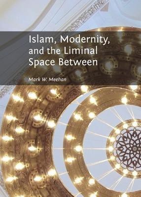 Islam, Modernity, and the Liminal Space Between(English, Hardcover, Meehan Mark W.)