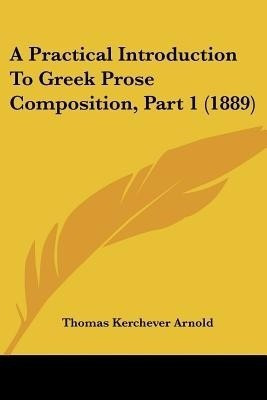 A Practical Introduction To Greek Prose Composition, Part 1 (1889)(English, Paperback, Arnold Thomas Kerchever)