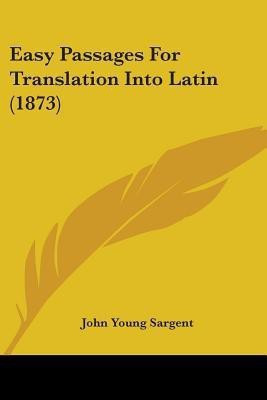 Easy Passages For Translation Into Latin (1873)(English, Paperback, Sargent John Young)