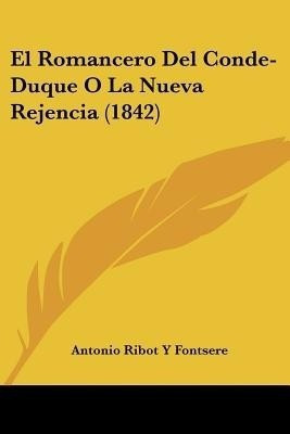El Romancero Del Conde-Duque O La Nueva Rejencia (1842)(Spanish, Paperback, Fontsere Antonio Ribot y)