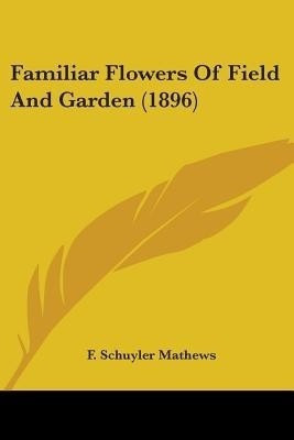 Familiar Flowers Of Field And Garden (1896)(English, Paperback, Mathews F Schuyler)
