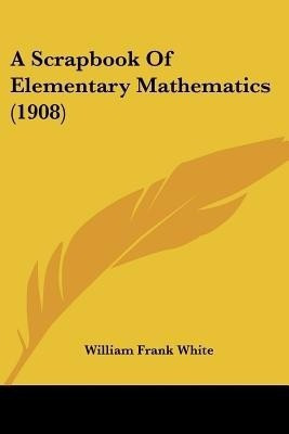 A Scrapbook Of Elementary Mathematics (1908)(English, Paperback, White William Frank)