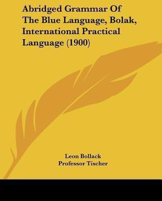 Abridged Grammar Of The Blue Language, Bolak, International Practical Language (1900)(English, Paperback, Bollack Leon)