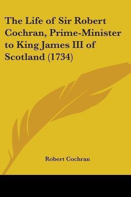 The Life Of Sir Robert Cochran, Prime-Minister To King James III Of Scotland (1734)(English, Paperback, Cochran Robert Jr.)