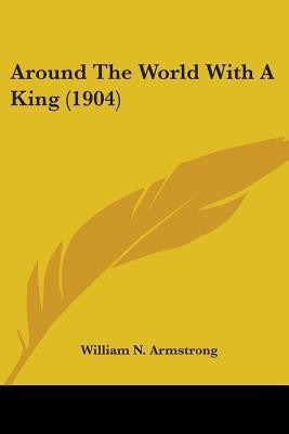 Around The World With A King (1904)(English, Paperback, Armstrong William N)