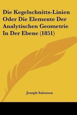 Die Kegelschnitts-Linien Oder Die Elemente Der Analytischen Geometrie In Der Ebene (1851)(German, Paperback, Salomon Joseph)
