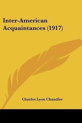 Inter-American Acquaintances (1917)(English, Paperback, Chandler Charles Lyon)