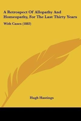 A Retrospect Of Allopathy And Homeopathy, For The Last Thirty Years(English, Paperback, Hastings Hugh)