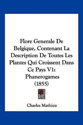 Flore Generale De Belgique, Contenant La Description De Toutes Les Plantes Qui Croissent Dans Ce Pays V1(French, Paperback, Mathieu Charles)