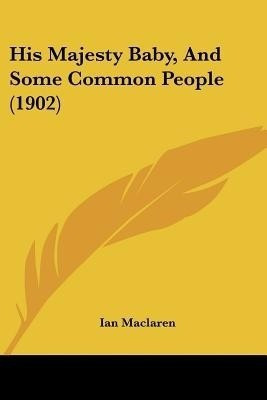 His Majesty Baby, And Some Common People (1902)(English, Paperback, MacLaren Ian)