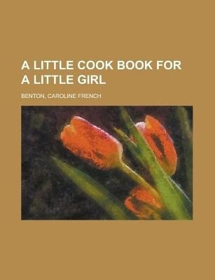 A Little Cook Book for a Little Girl(English, Paperback, Benton Caroline French)