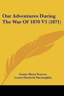 Our Adventures During The War Of 1870 V1 (1871)(English, Paperback, Pearson Emma Maria)